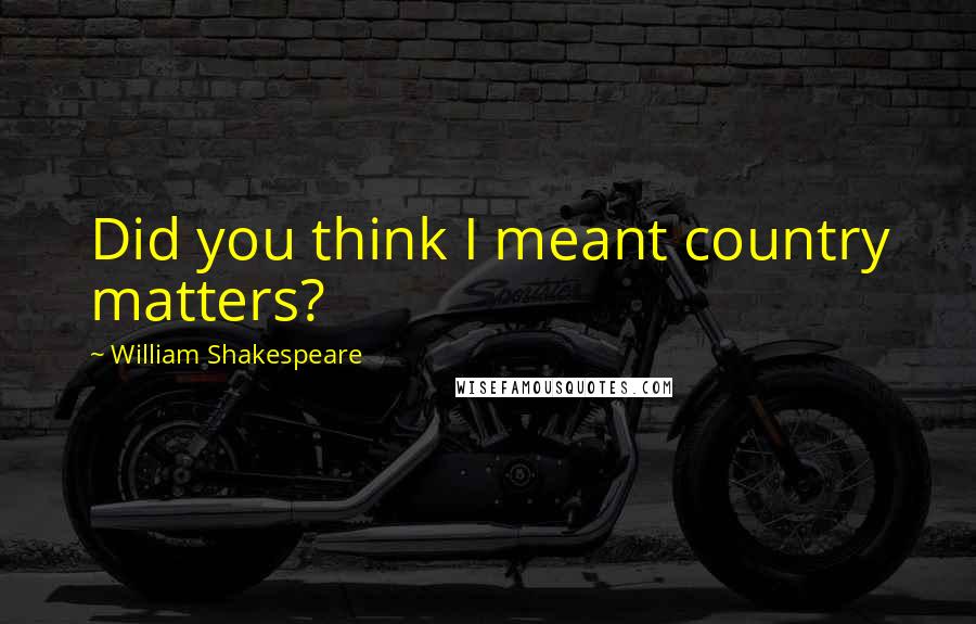 William Shakespeare Quotes: Did you think I meant country matters?