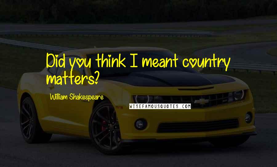 William Shakespeare Quotes: Did you think I meant country matters?