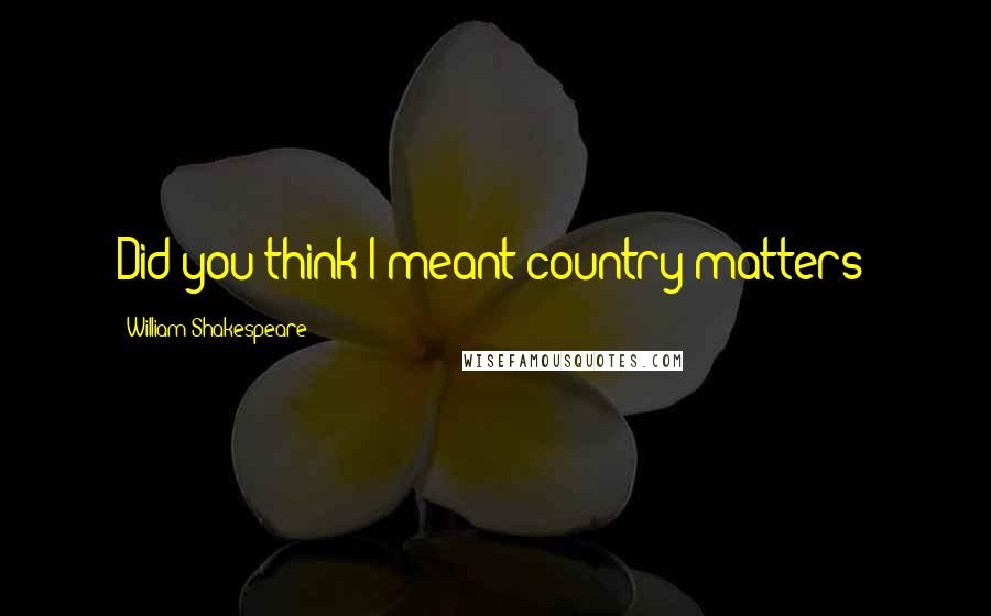 William Shakespeare Quotes: Did you think I meant country matters?