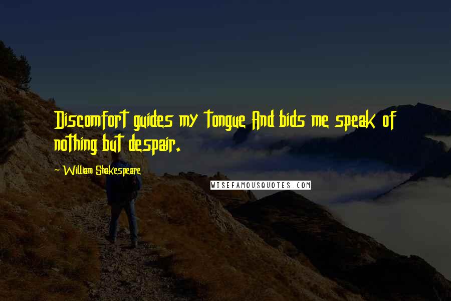 William Shakespeare Quotes: Discomfort guides my tongue And bids me speak of nothing but despair.