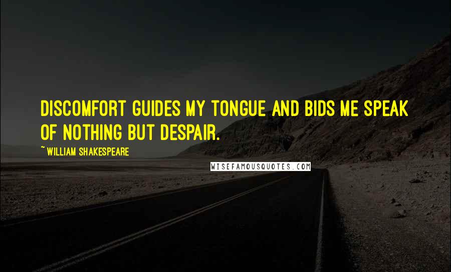 William Shakespeare Quotes: Discomfort guides my tongue And bids me speak of nothing but despair.