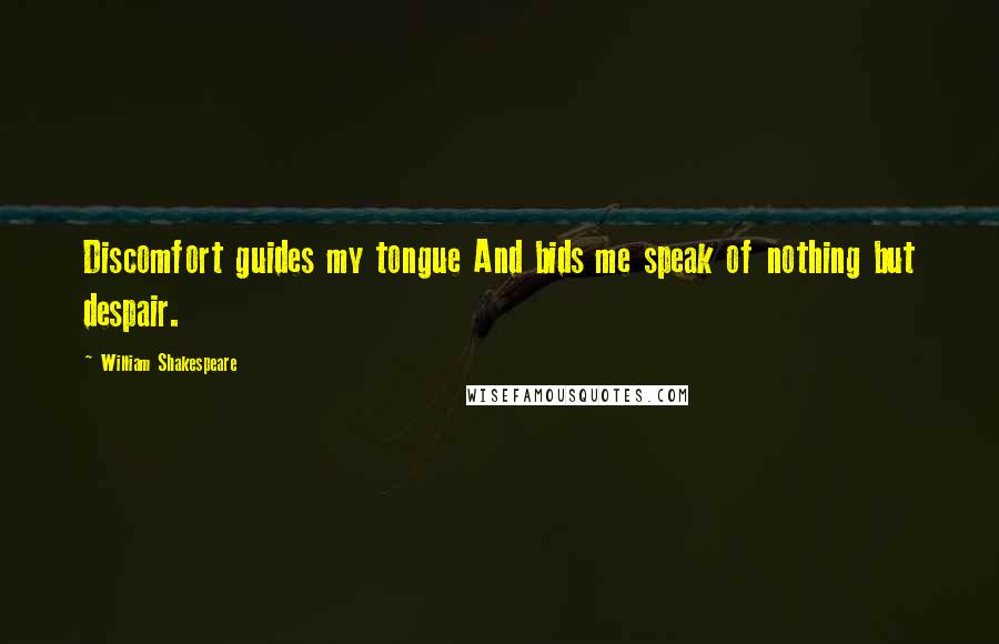 William Shakespeare Quotes: Discomfort guides my tongue And bids me speak of nothing but despair.