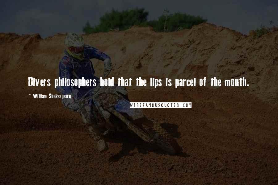 William Shakespeare Quotes: Divers philosophers hold that the lips is parcel of the mouth.