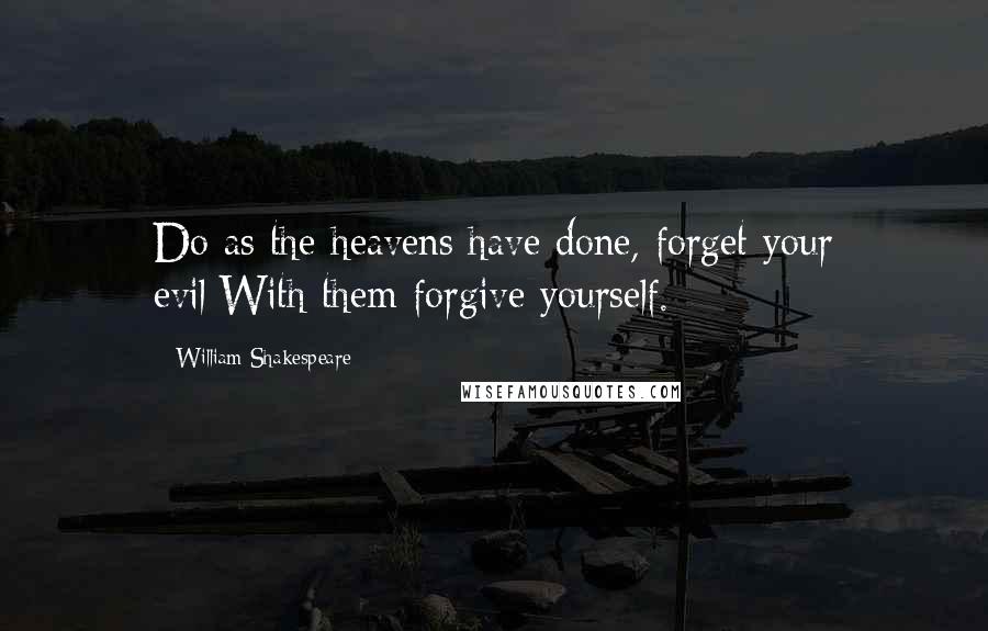 William Shakespeare Quotes: Do as the heavens have done, forget your evil;With them forgive yourself.