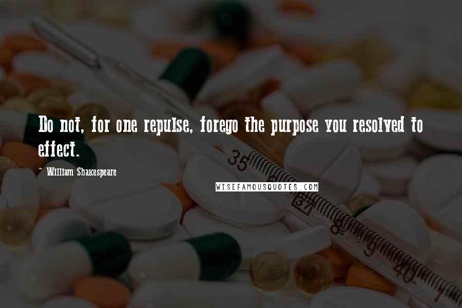 William Shakespeare Quotes: Do not, for one repulse, forego the purpose you resolved to effect.