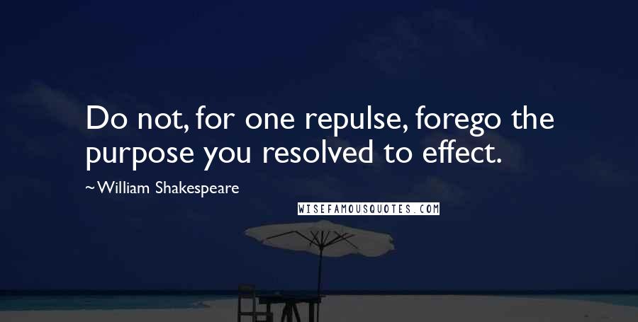 William Shakespeare Quotes: Do not, for one repulse, forego the purpose you resolved to effect.