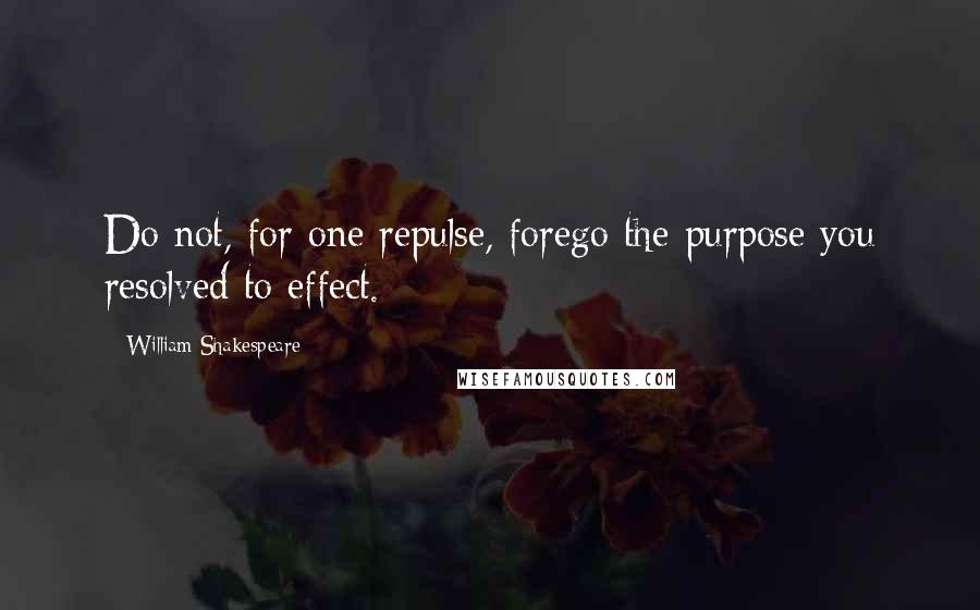 William Shakespeare Quotes: Do not, for one repulse, forego the purpose you resolved to effect.