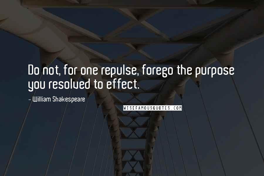 William Shakespeare Quotes: Do not, for one repulse, forego the purpose you resolved to effect.