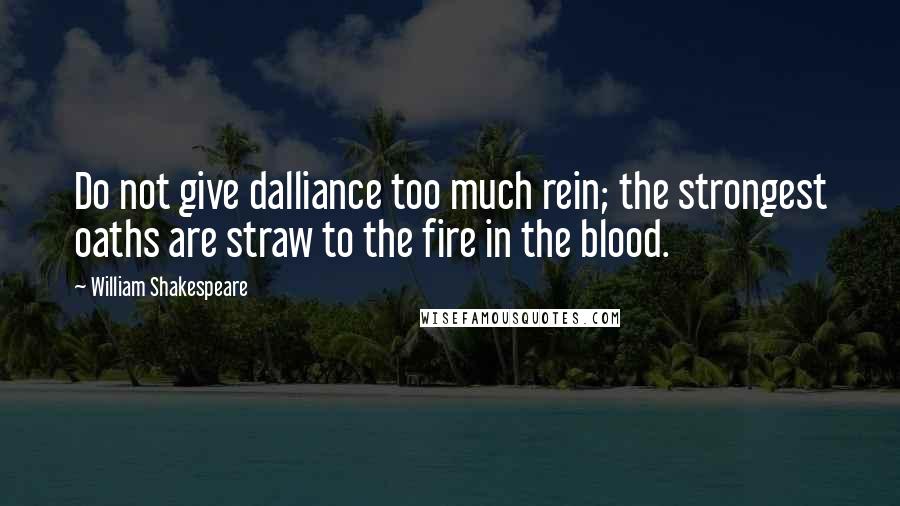 William Shakespeare Quotes: Do not give dalliance too much rein; the strongest oaths are straw to the fire in the blood.