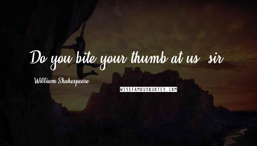 William Shakespeare Quotes: Do you bite your thumb at us, sir?