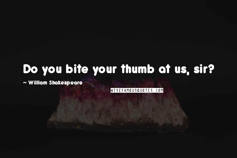 William Shakespeare Quotes: Do you bite your thumb at us, sir?