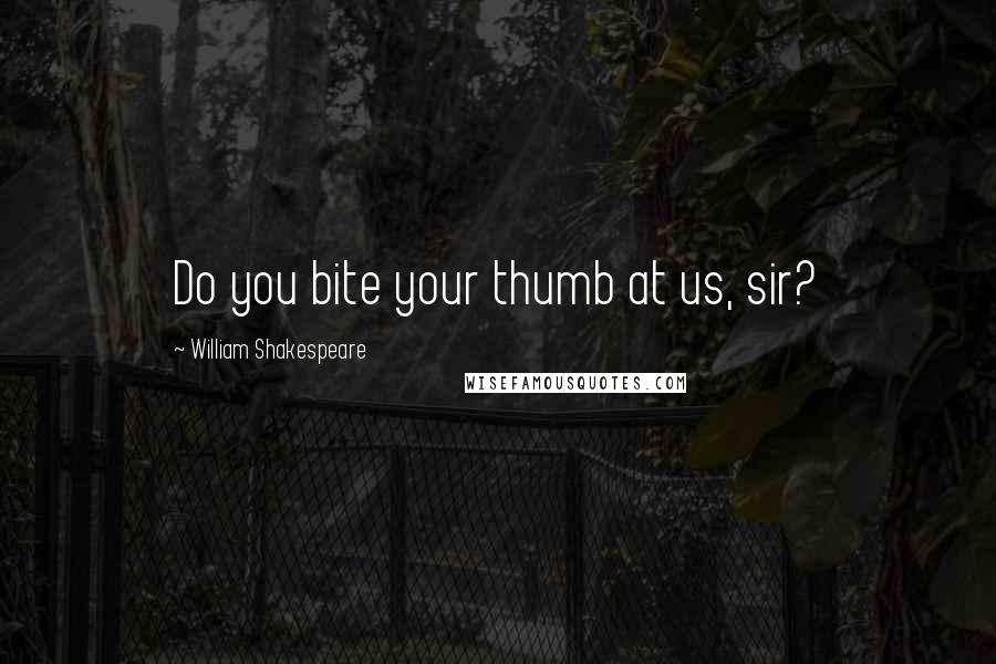 William Shakespeare Quotes: Do you bite your thumb at us, sir?