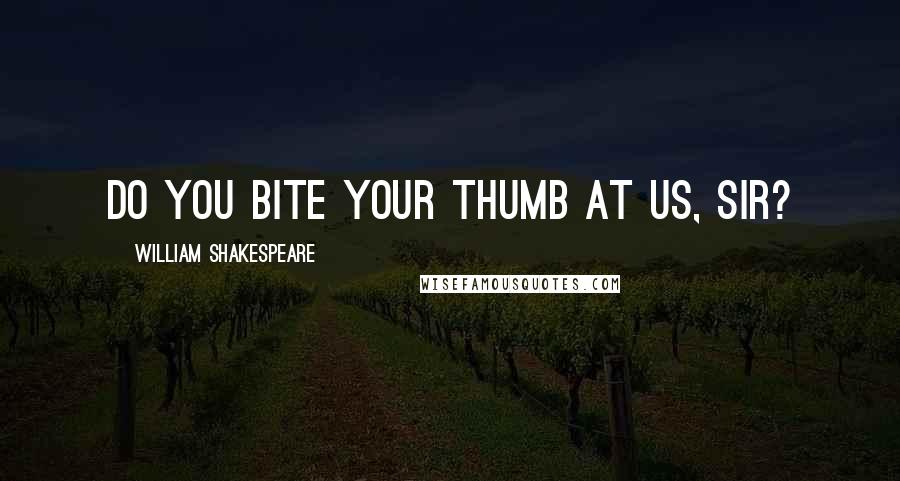 William Shakespeare Quotes: Do you bite your thumb at us, sir?