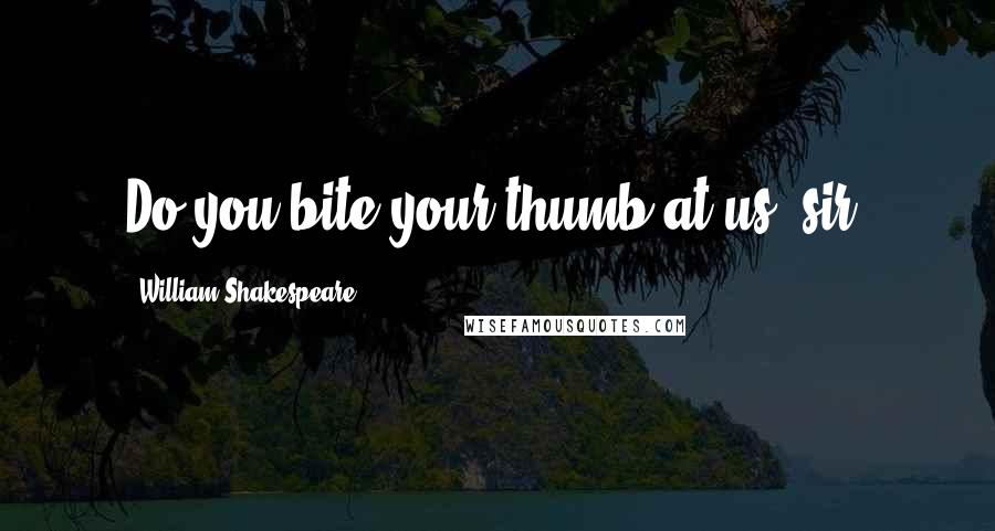 William Shakespeare Quotes: Do you bite your thumb at us, sir?
