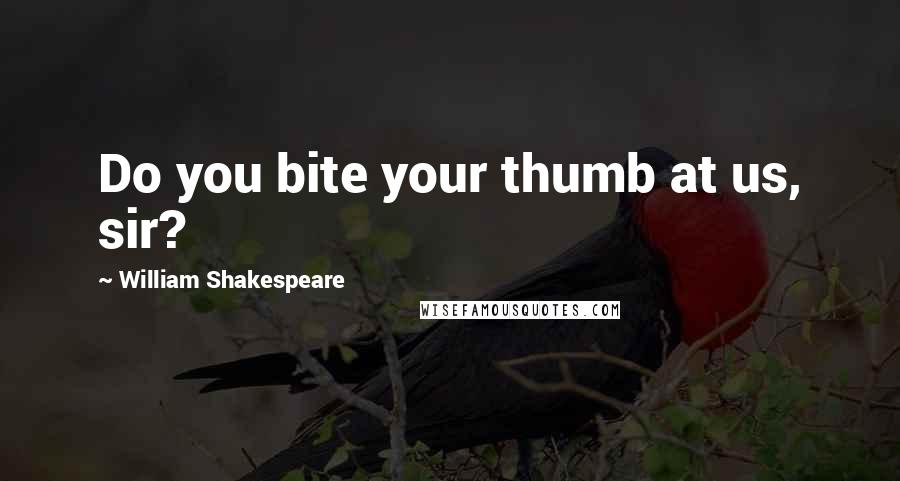 William Shakespeare Quotes: Do you bite your thumb at us, sir?