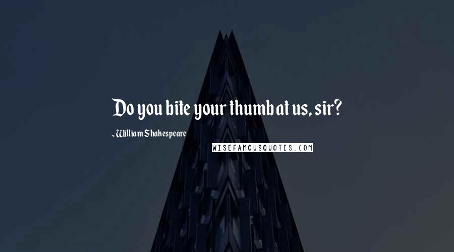 William Shakespeare Quotes: Do you bite your thumb at us, sir?