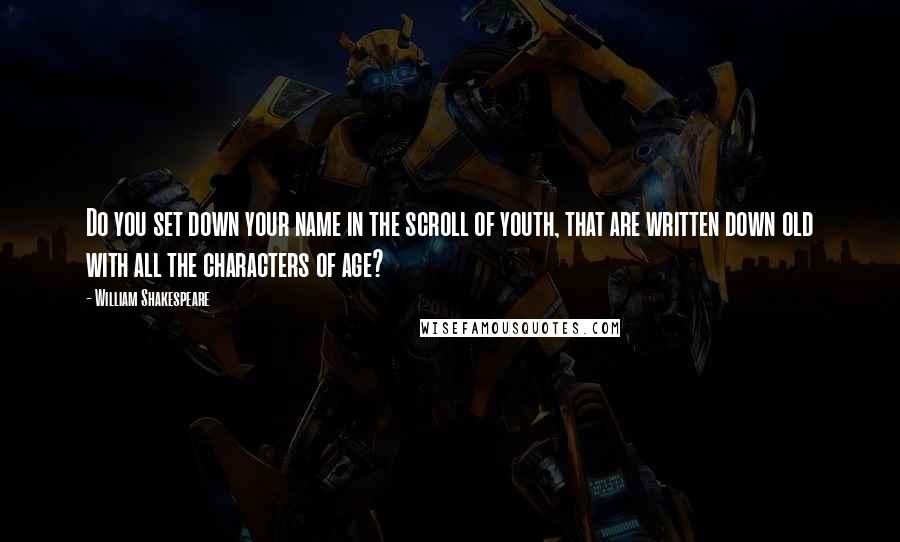 William Shakespeare Quotes: Do you set down your name in the scroll of youth, that are written down old with all the characters of age?