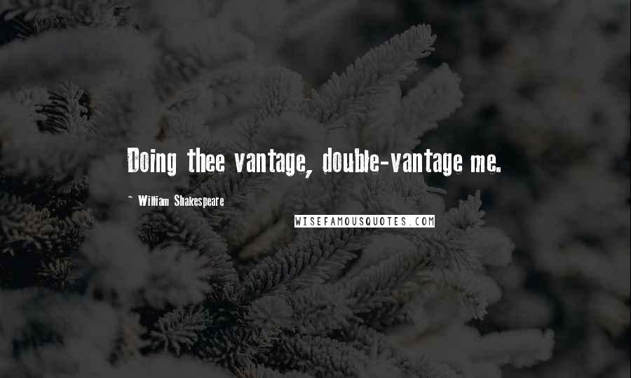 William Shakespeare Quotes: Doing thee vantage, double-vantage me.