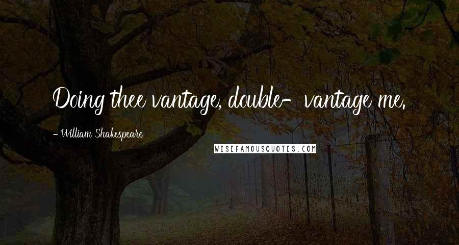 William Shakespeare Quotes: Doing thee vantage, double-vantage me.