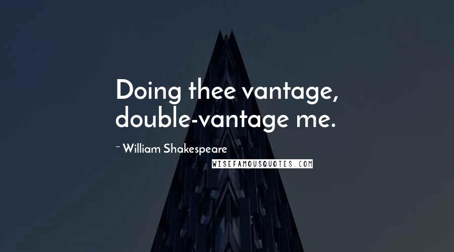 William Shakespeare Quotes: Doing thee vantage, double-vantage me.