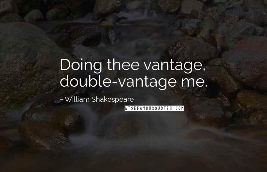 William Shakespeare Quotes: Doing thee vantage, double-vantage me.