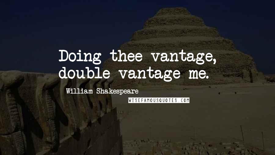 William Shakespeare Quotes: Doing thee vantage, double-vantage me.