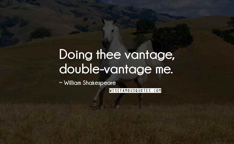 William Shakespeare Quotes: Doing thee vantage, double-vantage me.