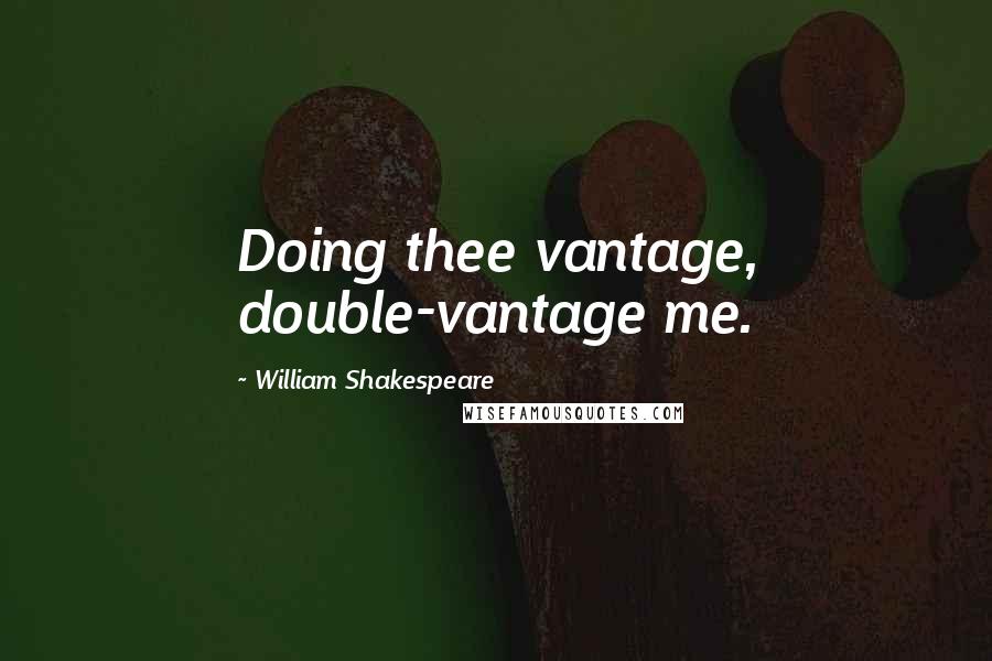 William Shakespeare Quotes: Doing thee vantage, double-vantage me.