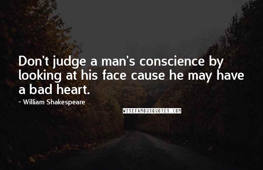 William Shakespeare Quotes: Don't judge a man's conscience by looking at his face cause he may have a bad heart.
