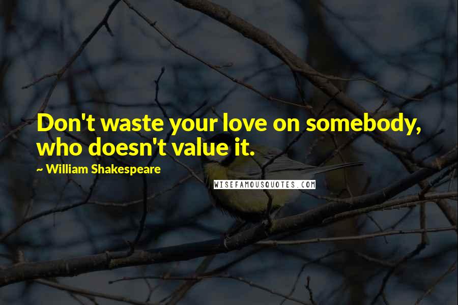 William Shakespeare Quotes: Don't waste your love on somebody, who doesn't value it.