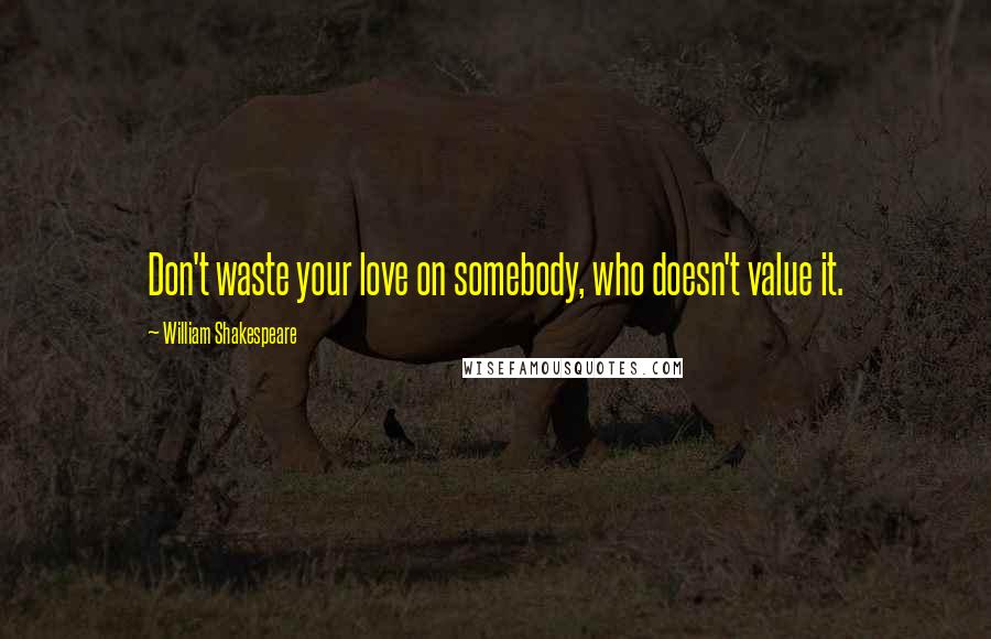William Shakespeare Quotes: Don't waste your love on somebody, who doesn't value it.