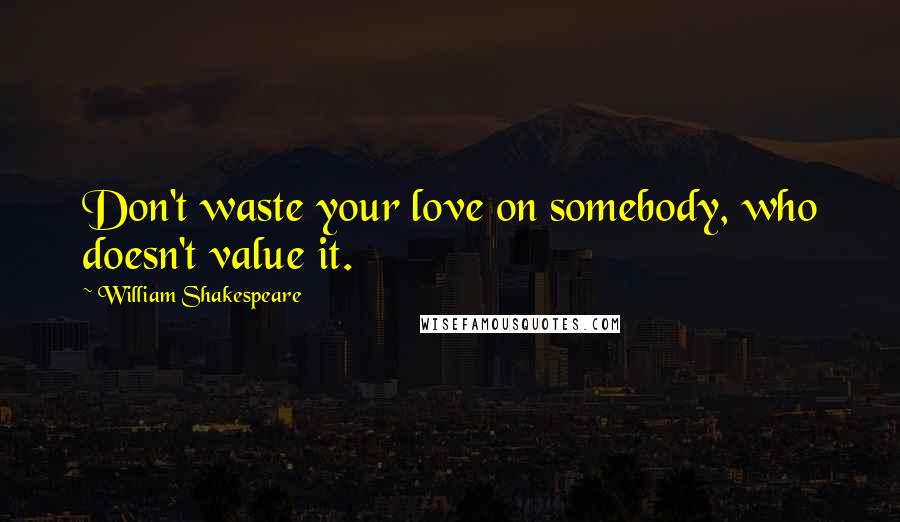 William Shakespeare Quotes: Don't waste your love on somebody, who doesn't value it.