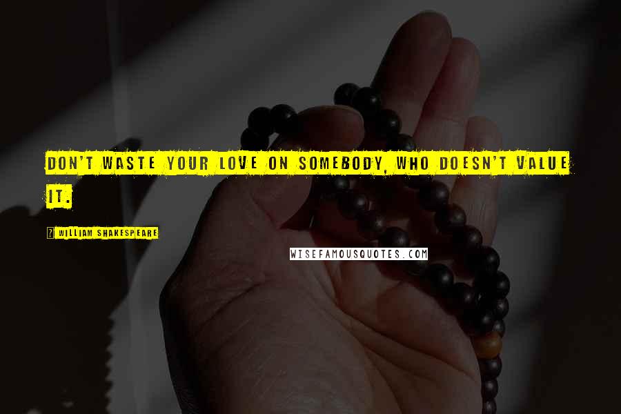 William Shakespeare Quotes: Don't waste your love on somebody, who doesn't value it.