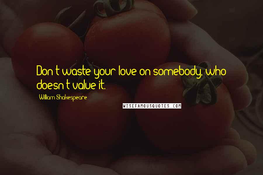 William Shakespeare Quotes: Don't waste your love on somebody, who doesn't value it.