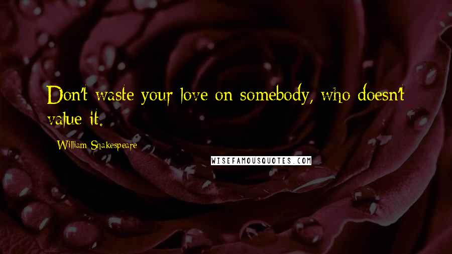 William Shakespeare Quotes: Don't waste your love on somebody, who doesn't value it.