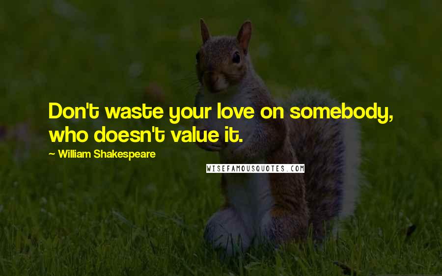 William Shakespeare Quotes: Don't waste your love on somebody, who doesn't value it.