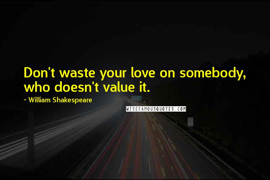 William Shakespeare Quotes: Don't waste your love on somebody, who doesn't value it.
