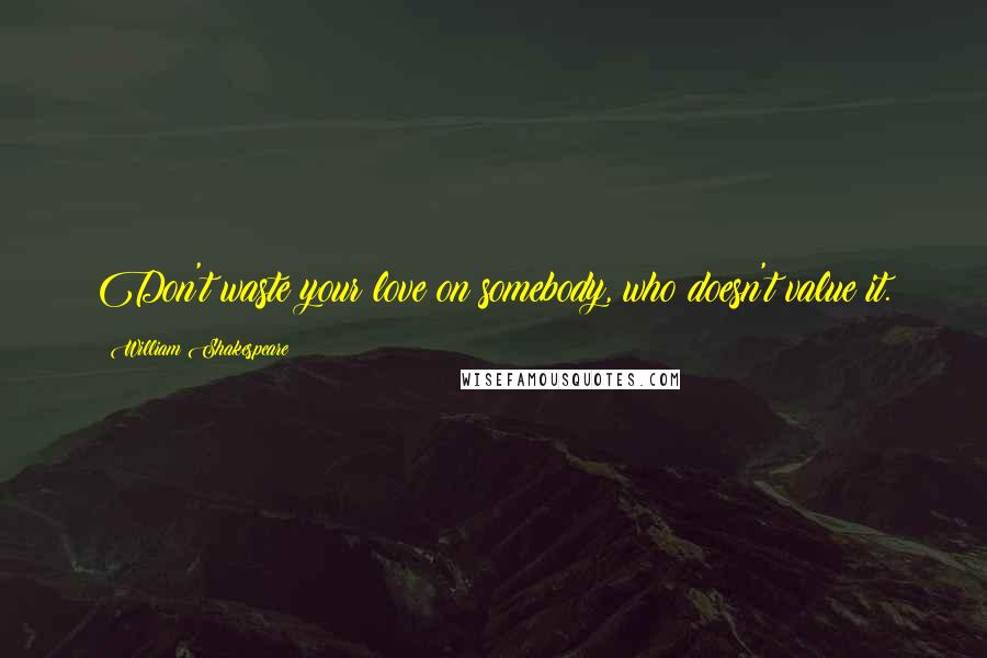 William Shakespeare Quotes: Don't waste your love on somebody, who doesn't value it.