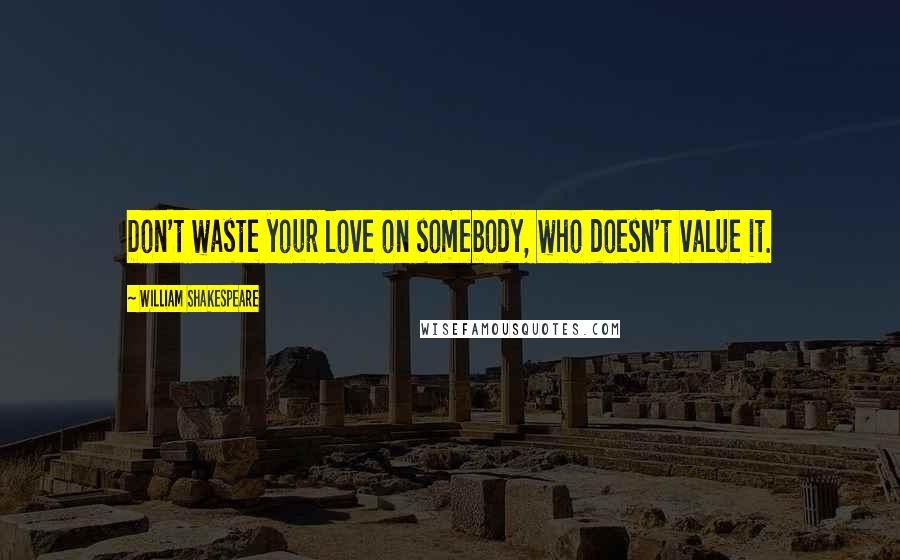 William Shakespeare Quotes: Don't waste your love on somebody, who doesn't value it.