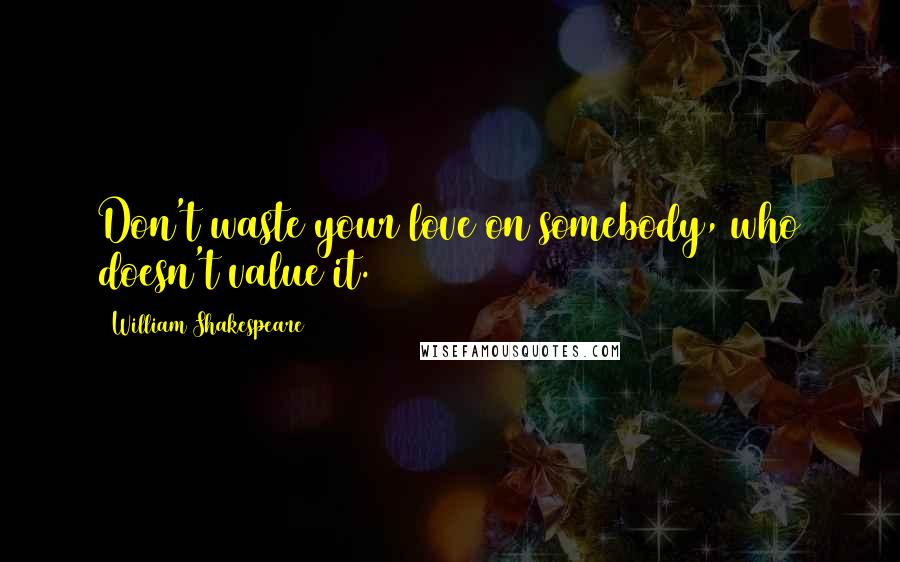 William Shakespeare Quotes: Don't waste your love on somebody, who doesn't value it.