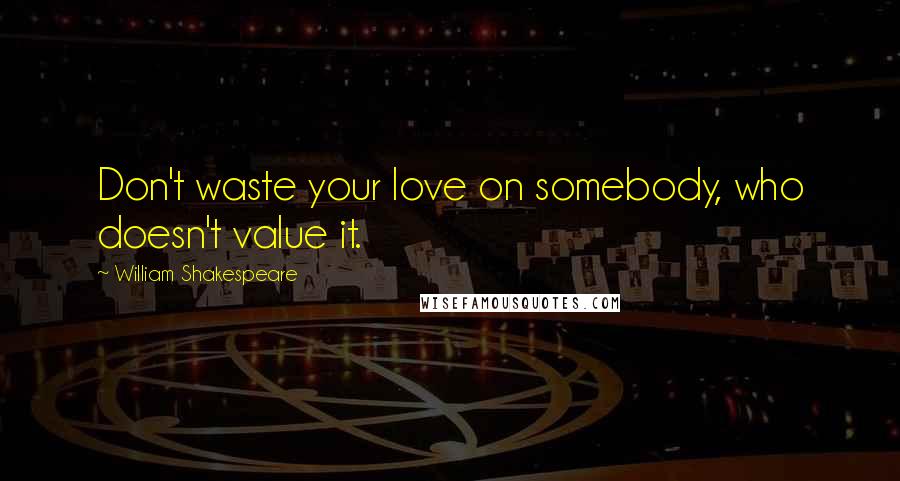 William Shakespeare Quotes: Don't waste your love on somebody, who doesn't value it.