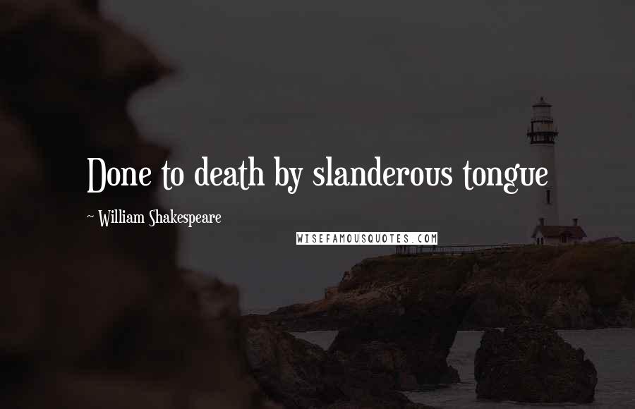 William Shakespeare Quotes: Done to death by slanderous tongue