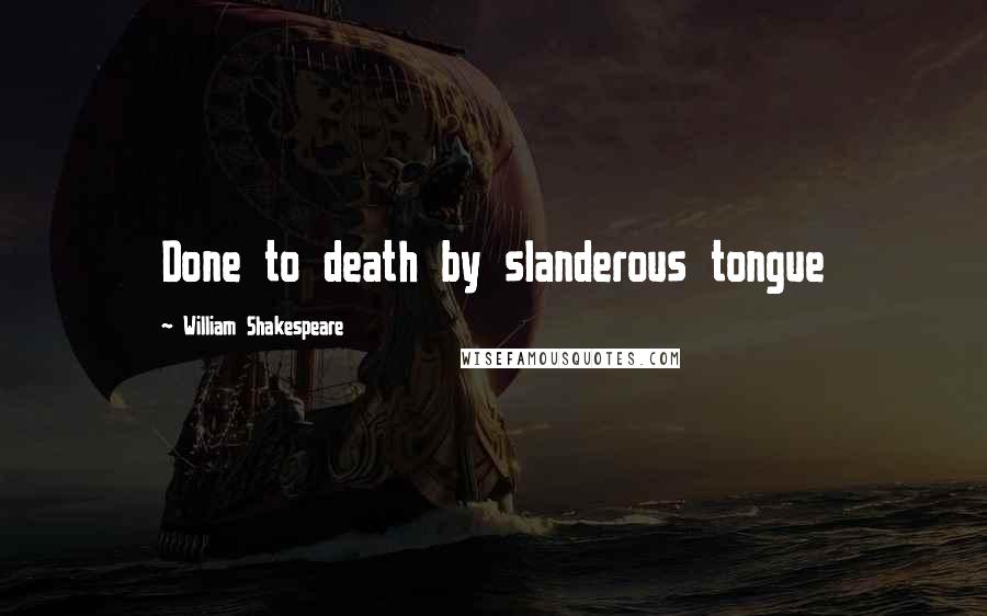 William Shakespeare Quotes: Done to death by slanderous tongue