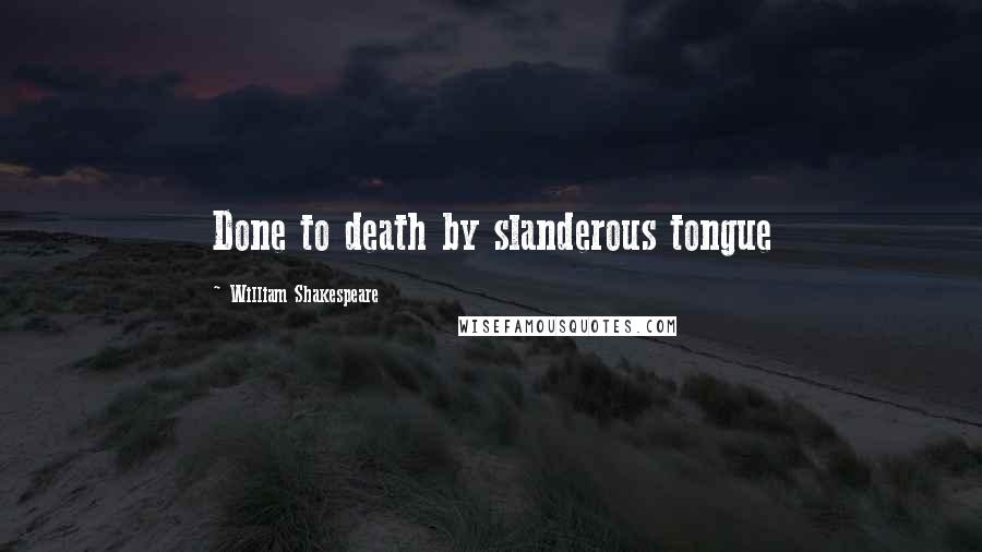 William Shakespeare Quotes: Done to death by slanderous tongue