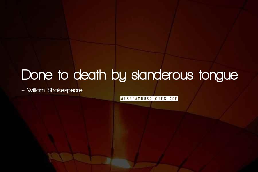 William Shakespeare Quotes: Done to death by slanderous tongue