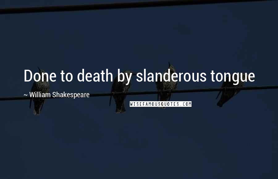 William Shakespeare Quotes: Done to death by slanderous tongue