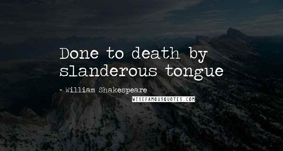 William Shakespeare Quotes: Done to death by slanderous tongue