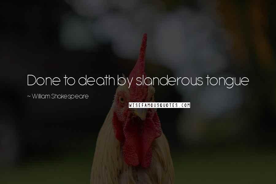 William Shakespeare Quotes: Done to death by slanderous tongue