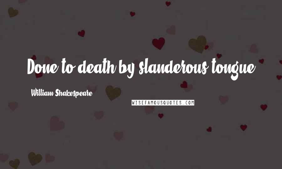 William Shakespeare Quotes: Done to death by slanderous tongue