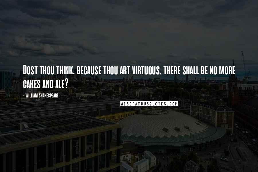 William Shakespeare Quotes: Dost thou think, because thou art virtuous, there shall be no more cakes and ale?